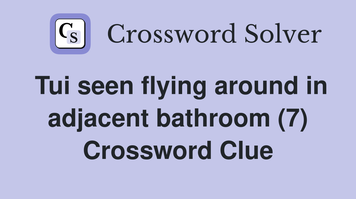Tui seen flying around in adjacent bathroom (7) Crossword Clue